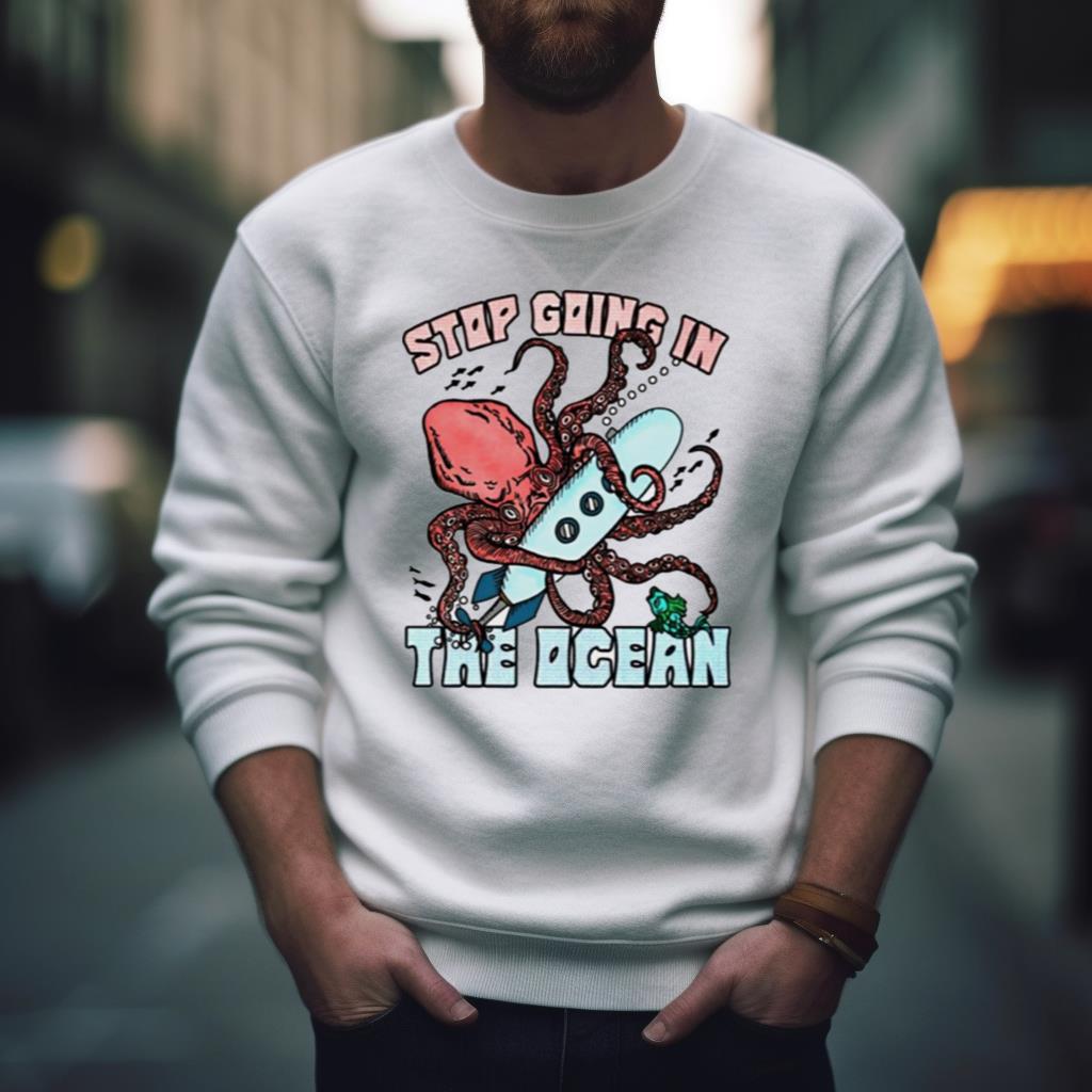 Stop Going In The Ocean Shirt