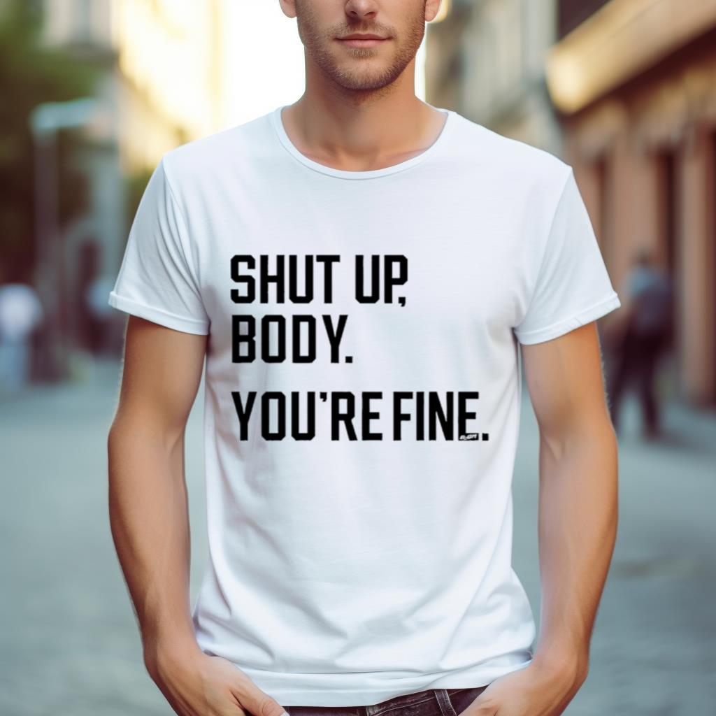 Toronto Blue Jays shut up body you’re fine Shirt