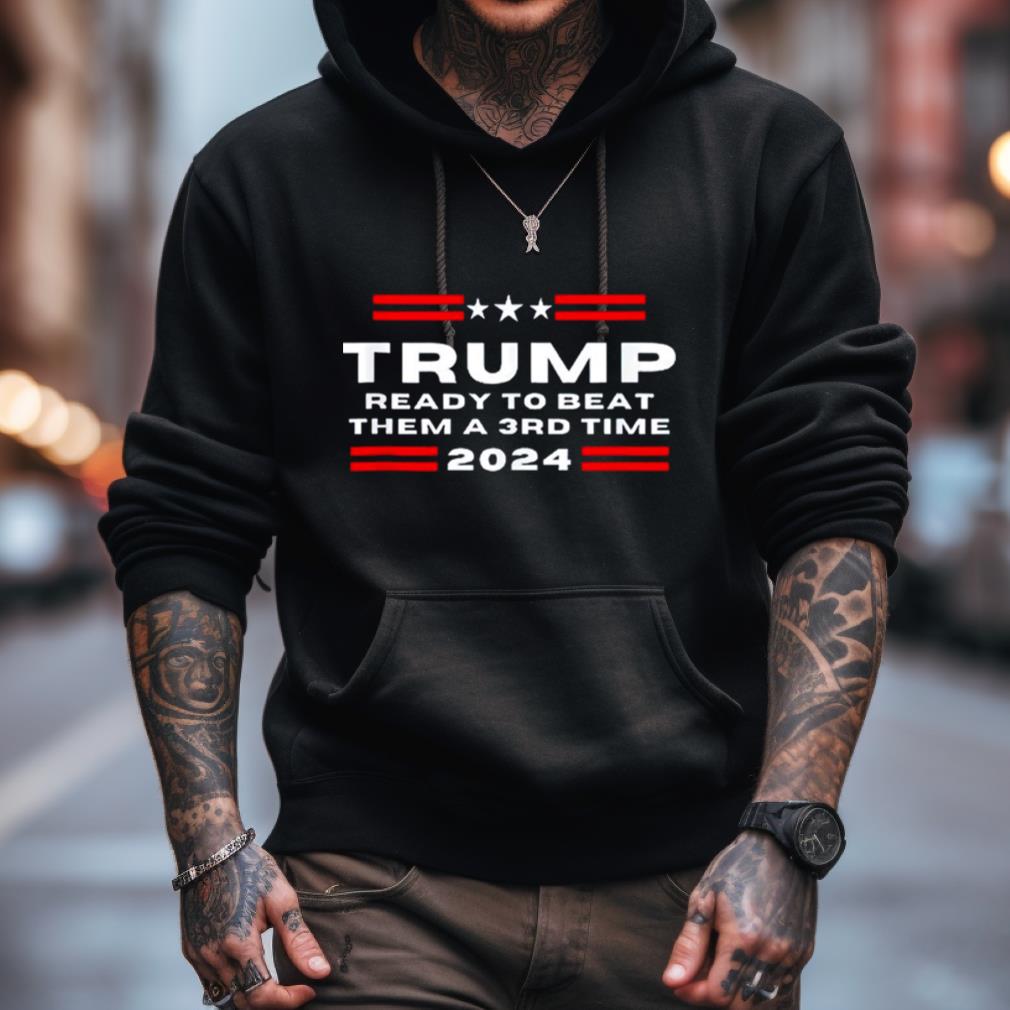 Trump Ready To Beat Them A 3Rd Time 2024 Shirt Trump Ready To Beat Them A 3Rd Time 2024 Shirt