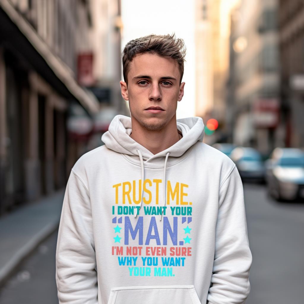 Trust me i don’t want your man i’m not even sure why you want your man Shirt Trust me i don’t want your man i’m not even sure why you want your man Shirt