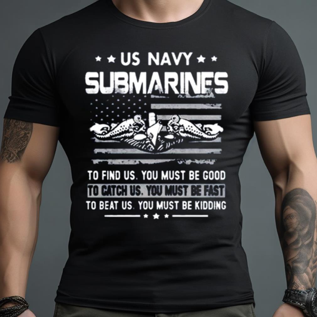 Us Navy Submarines To Find Us You Must Be Good Shirt