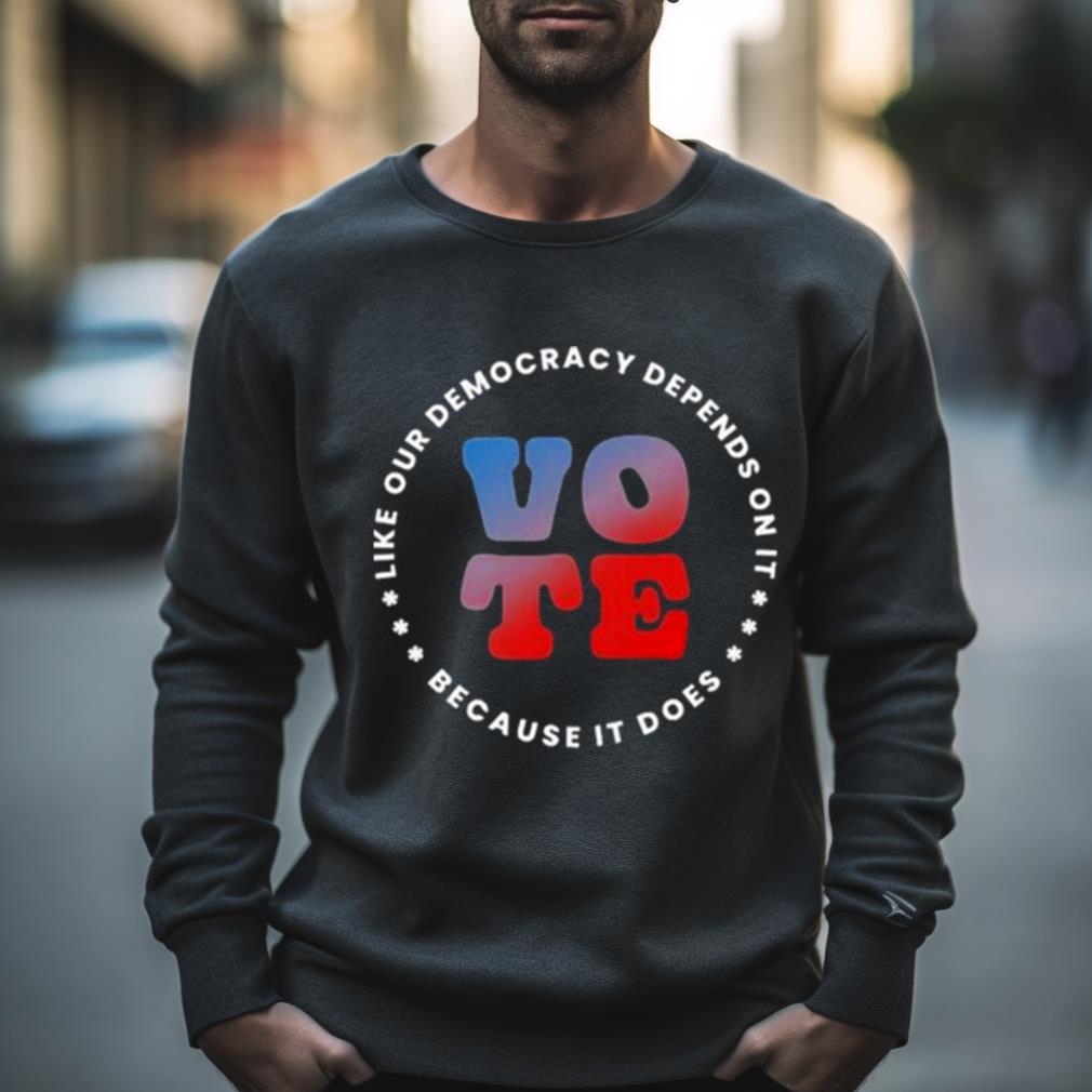 Vote Like Our Democracy Depends On It Shirt