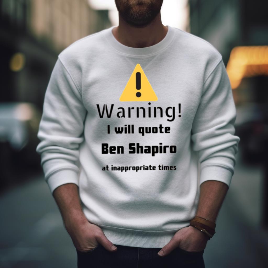 Warning I Will Quote Ben Shapiro shirt