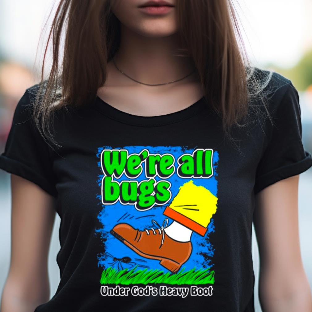 We’re All Bugs Under God’s Heavy Boot Shirt