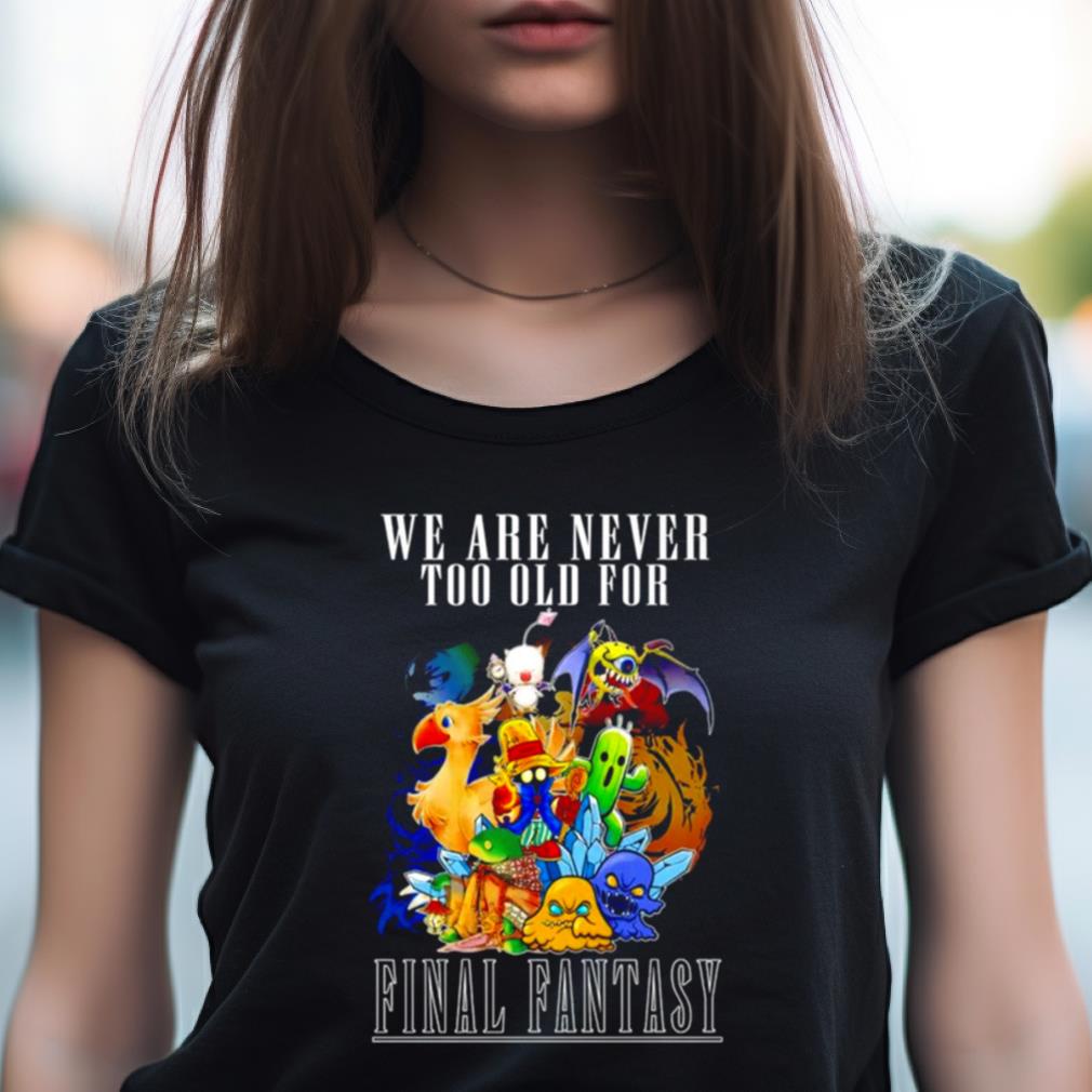 We Are Never Too Old For Final Fantasy Shirt We Are Never Too Old For Final Fantasy Shirt