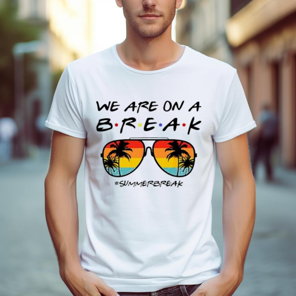 We Are On A Break Summer Break Sungles Shirt