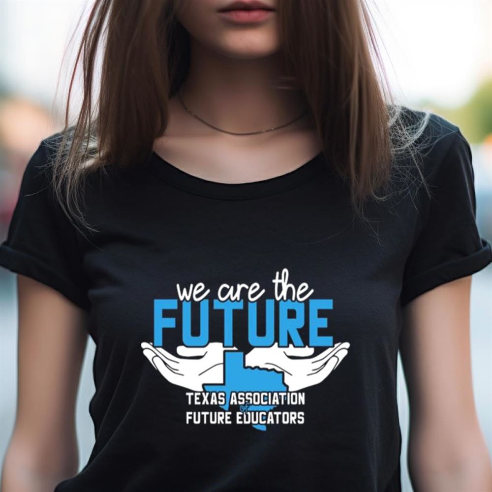 We Are The Future Texas Association Of Future Educators Shirt We Are The Future Texas Association Of Future Educators Shirt