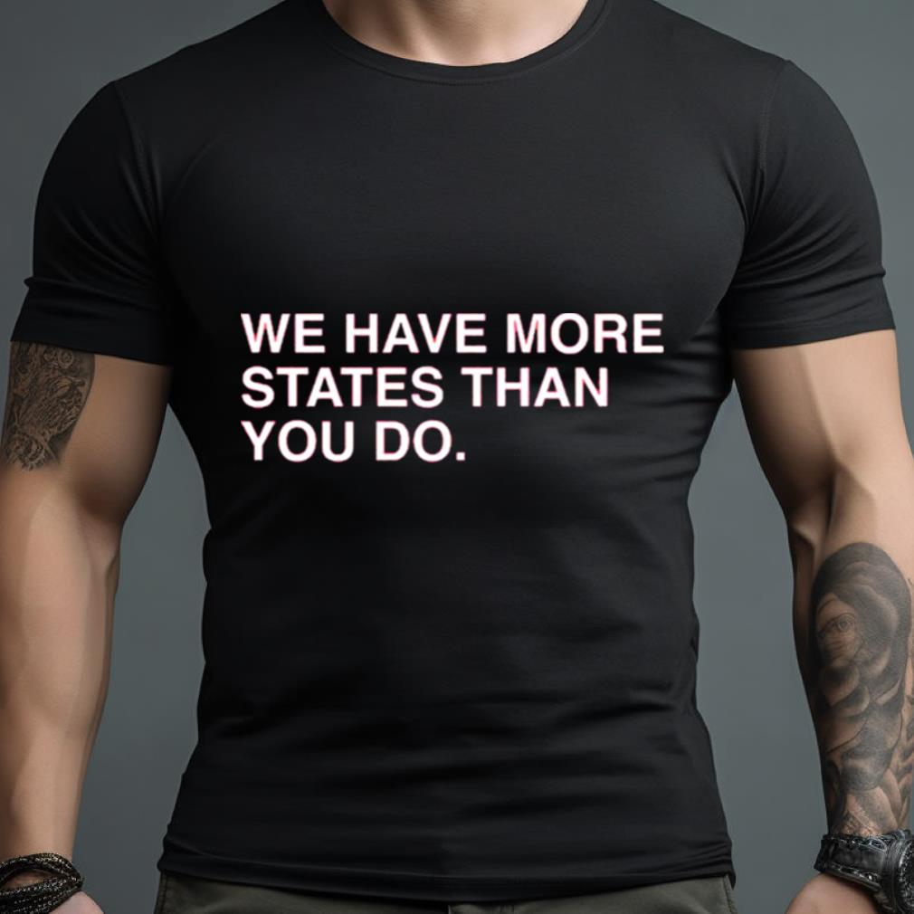 We Have More States Than You Do Shirt