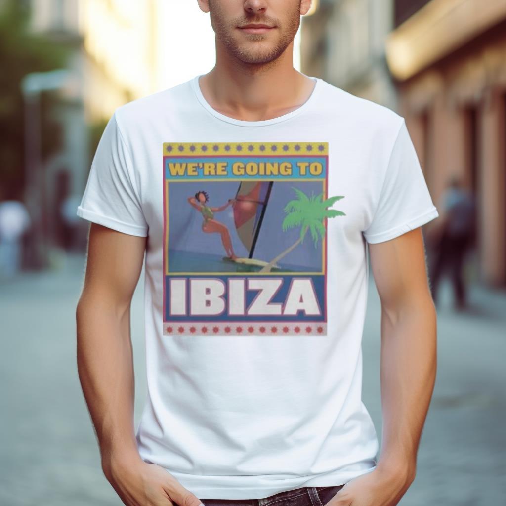 We’Re Going To Ibiza Shirt