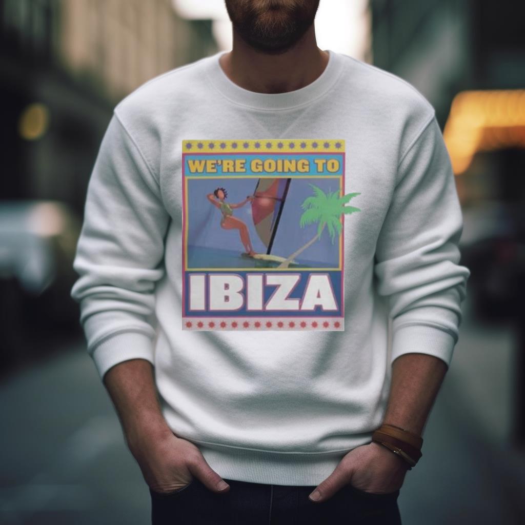 We’Re Going To Ibiza Shirt
