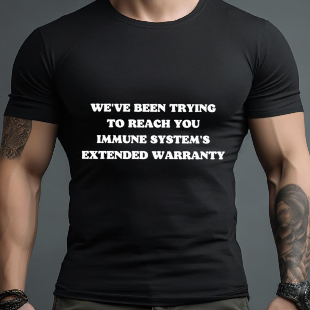 We’Ve Been Trying To Reach You Immune System’S Extended Warranty Shirt