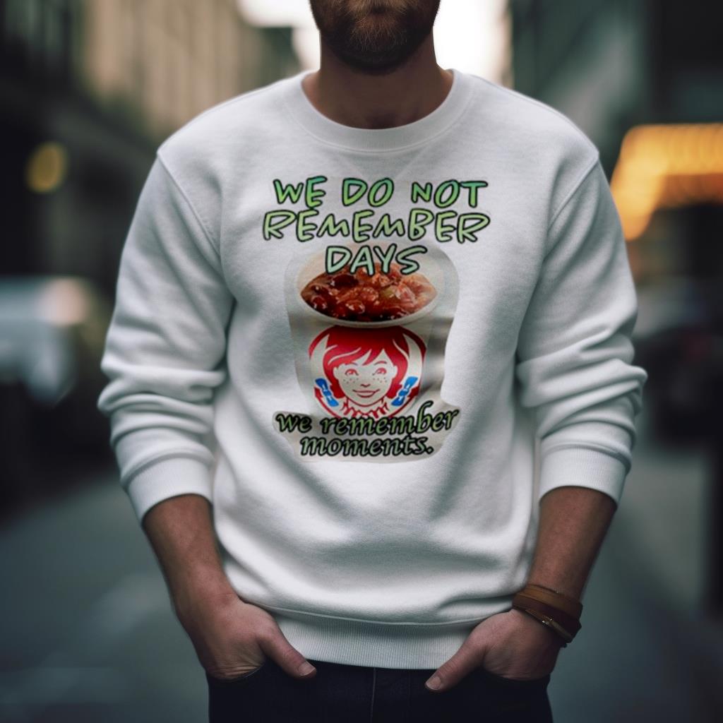 Wendy’s we do not remember days we remember moments Shirt