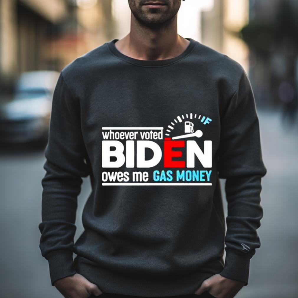 Whoever Voted Biden Owes Me Gas Money Shirt