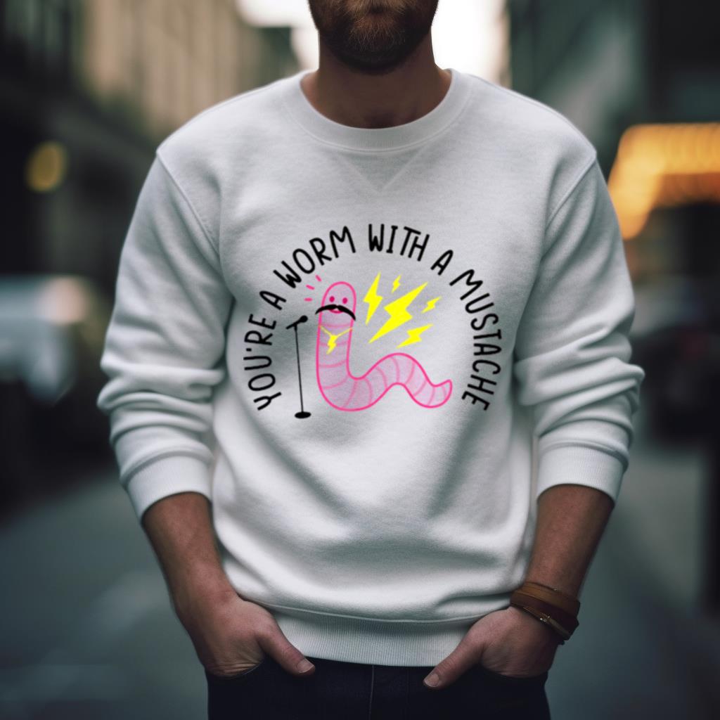 With A Mustache You’re A Worm Shirt