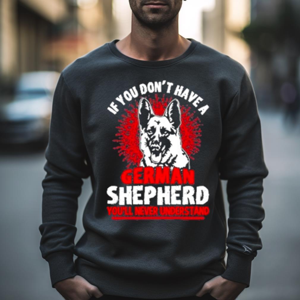 Wolf If You Don’t Have A German Shepherd You’ll Never Understand Shirt