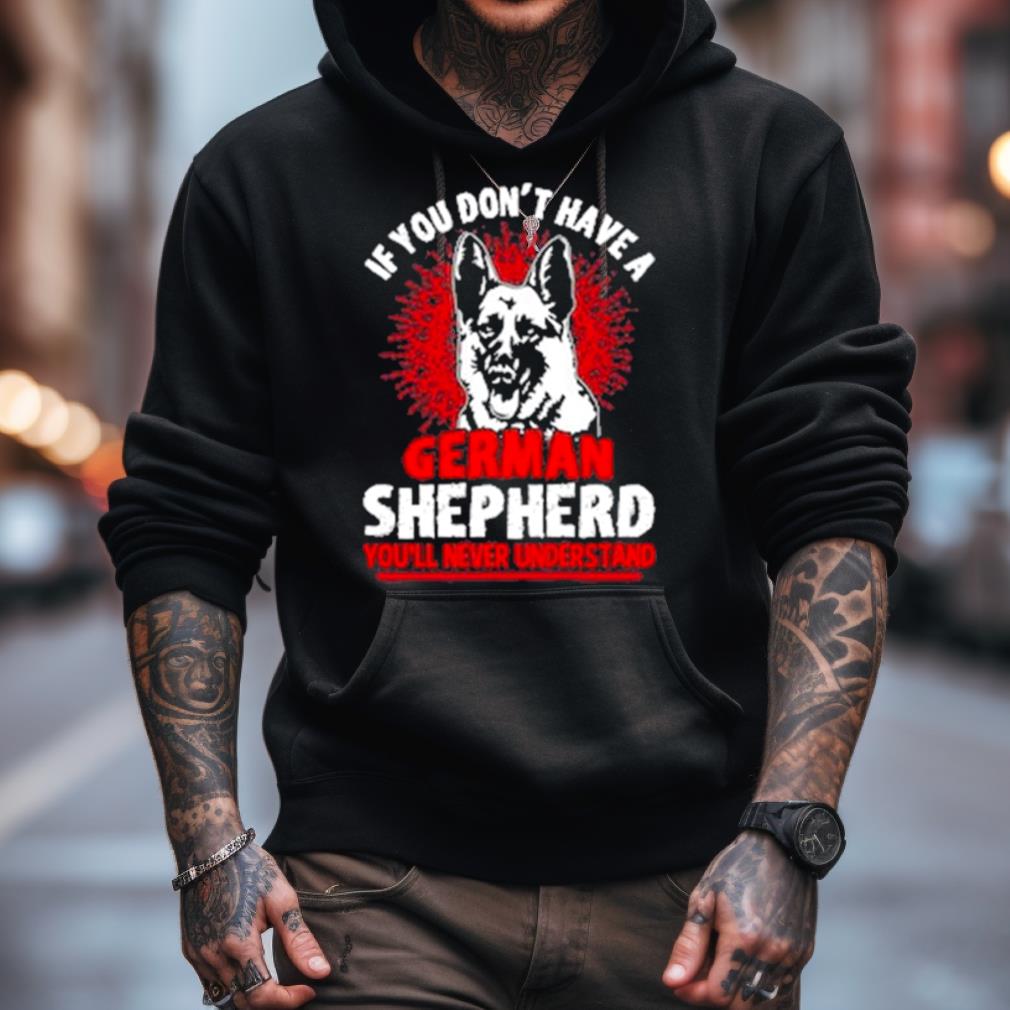 Wolf If You Don’t Have A German Shepherd You’ll Never Understand Shirt