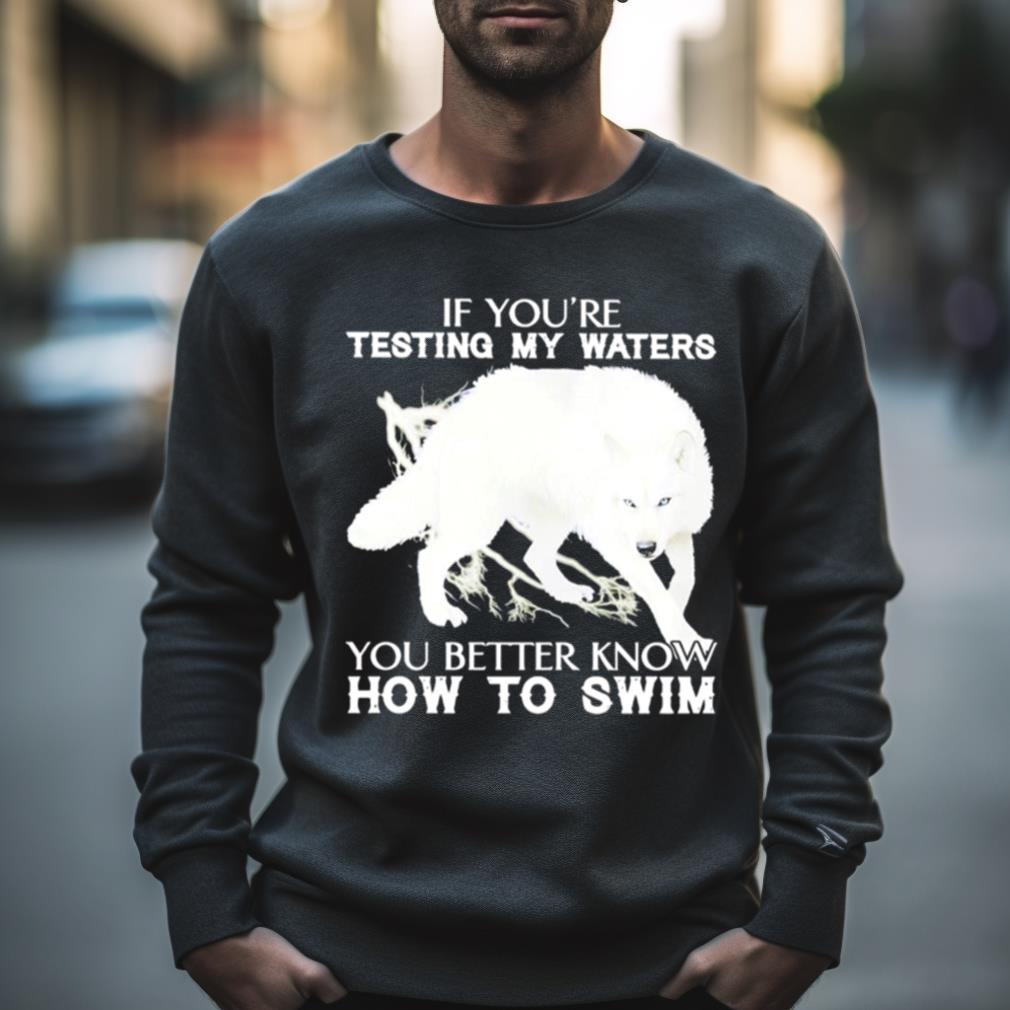 Wolf If You’Re Testing My Waters You Better Know How To Swim Shirt
