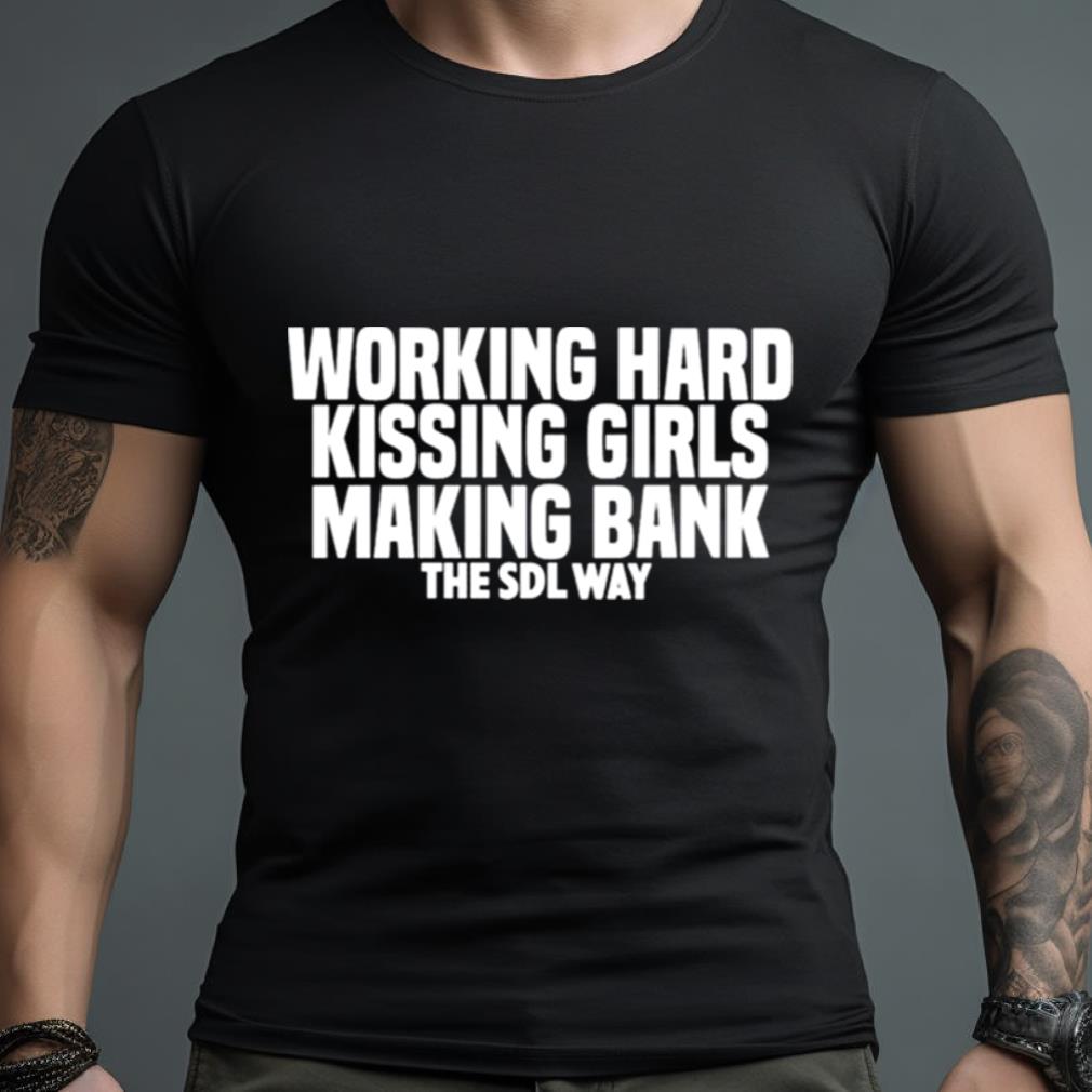 Working Hard Kissing Girls Making Bank The Sdl Way Shirt