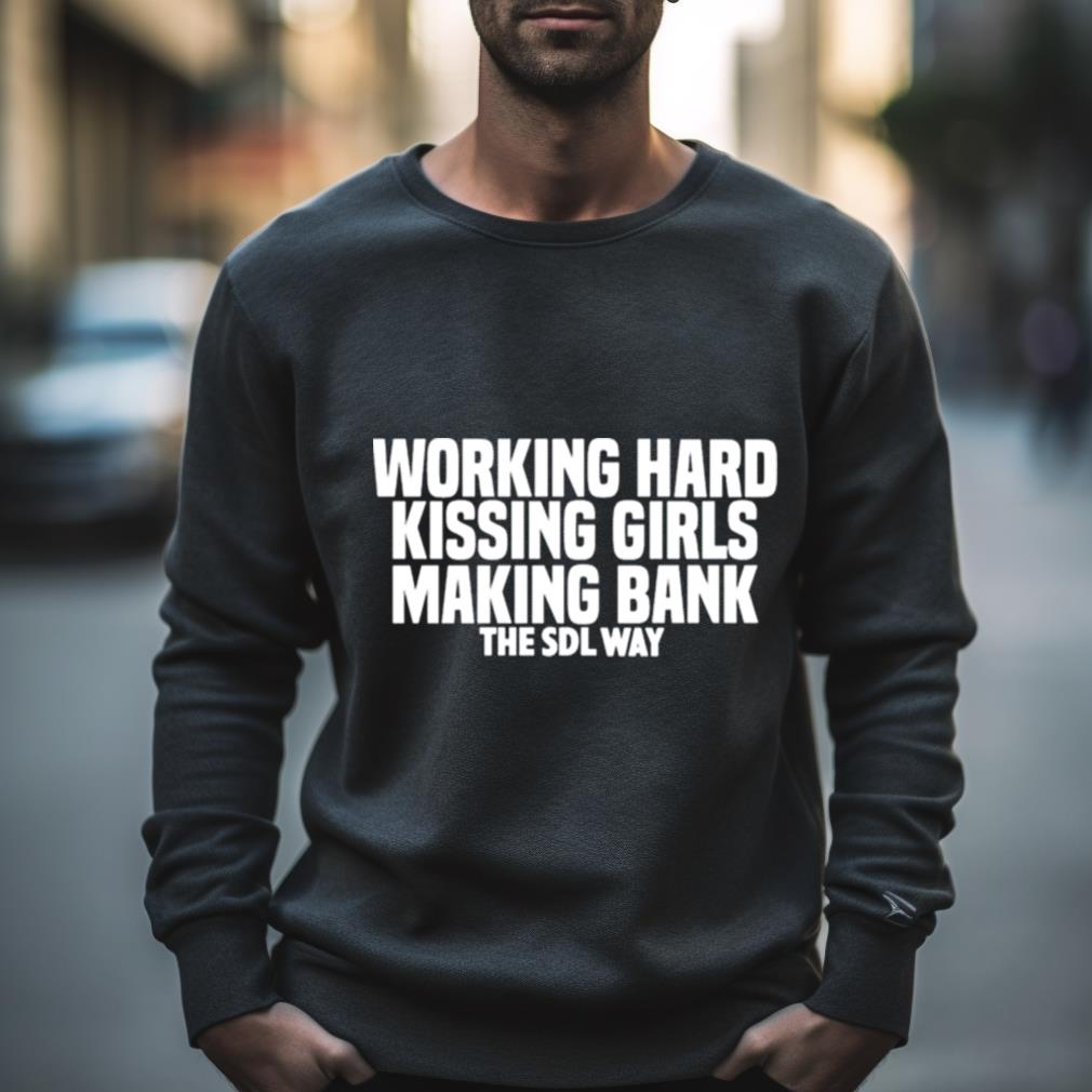 Working Hard Kissing Girls Making Bank The Sdl Way Shirt