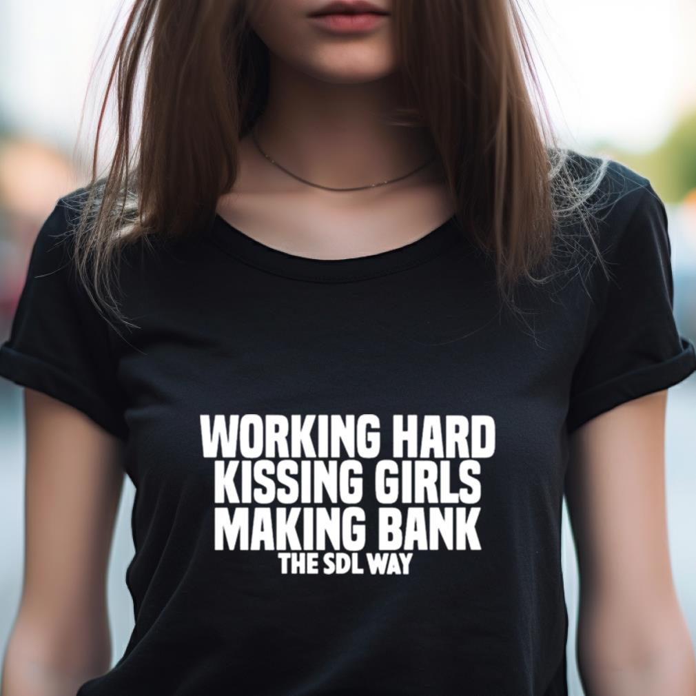 Working Hard Kissing Girls Making Bank The Sdl Way Shirt Working Hard Kissing Girls Making Bank The Sdl Way Shirt