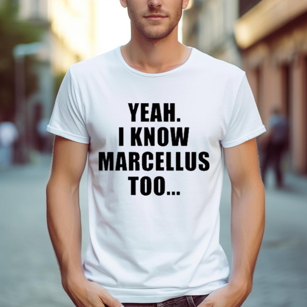 Yeah I Know Marcellus Too Shirt