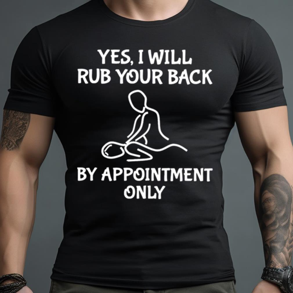 Yes I Will Rub Your Back By Appointment Only Shirt