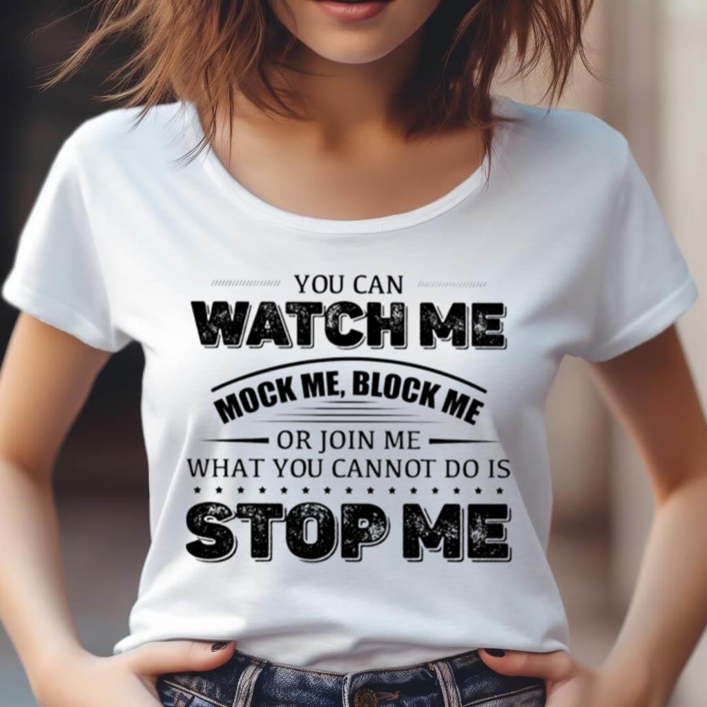 You Can Watch Me Block Me Or Join Me What You Can Not Do Is Stop Me Shirt You Can Watch Me Block Me Or Join Me What You Can Not Do Is Stop Me Shirt