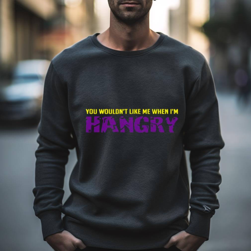 You Wouldn’t Like Me When I’m Hangry The Hulk Shirt