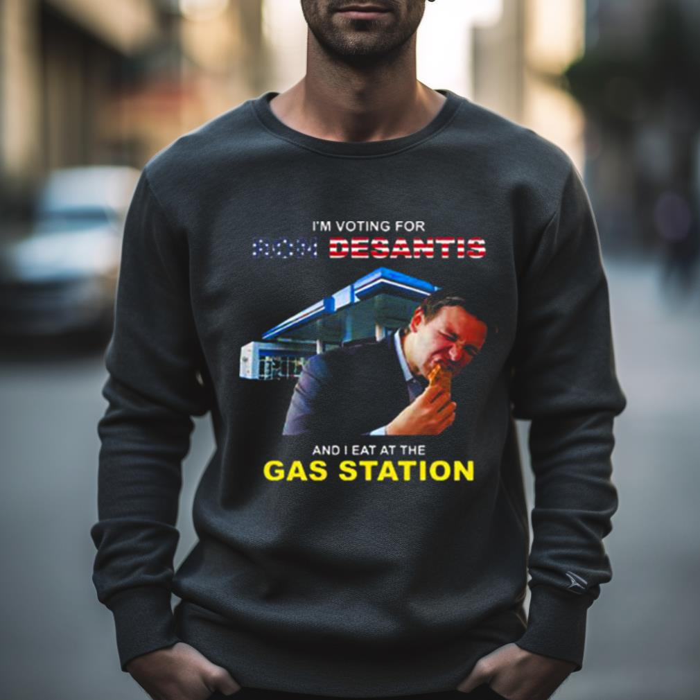 i’m voting for Ron DeSantis and I eat at the gas station Shirt
