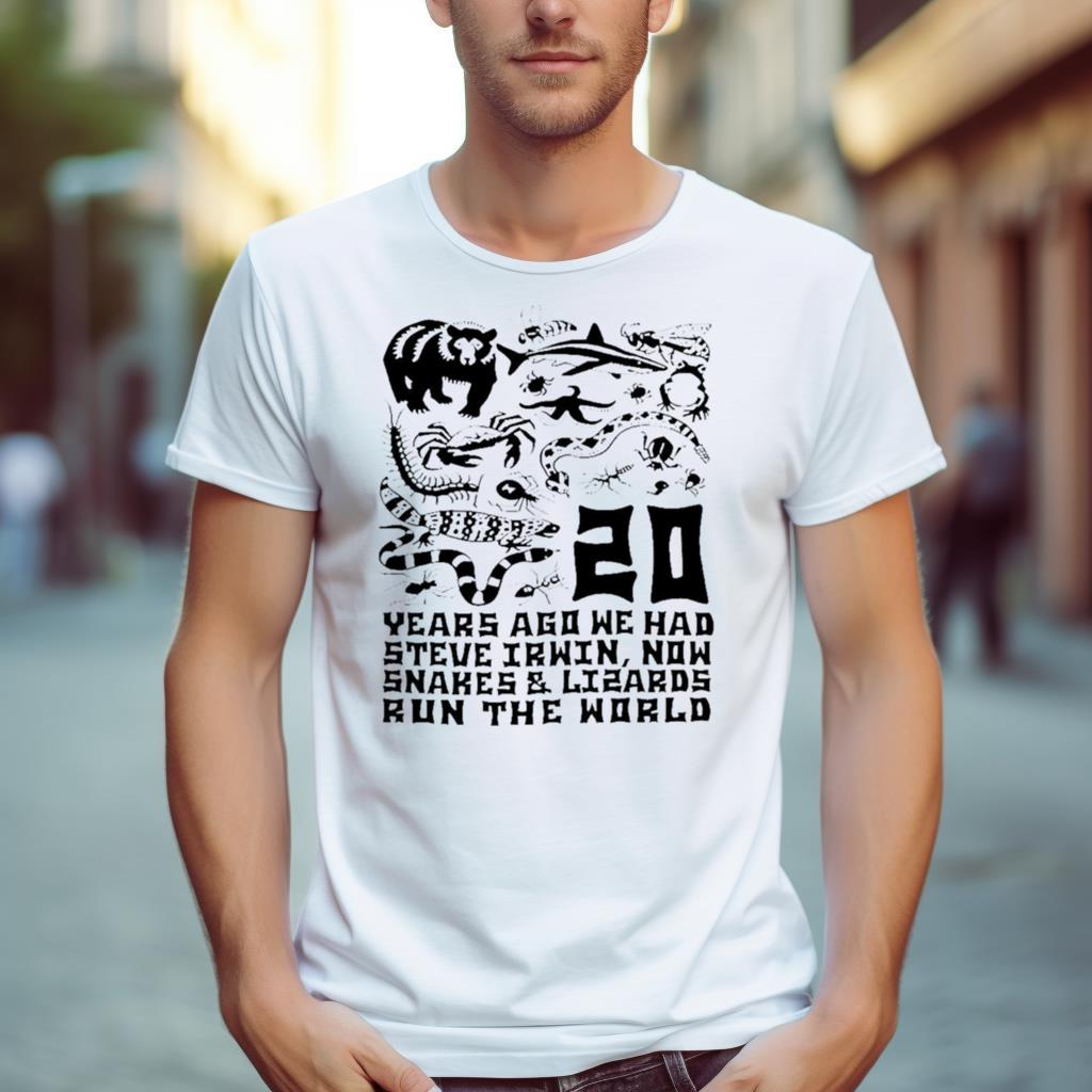 20 Years Ago We Had Steve Irwin Now Snakes And Lizards Run The World T Shirt