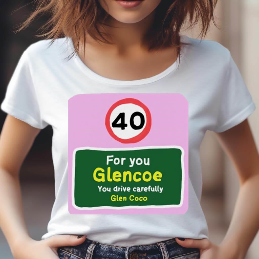 40 For You Glencoe You Drive Carefully Glen Coco Shirt