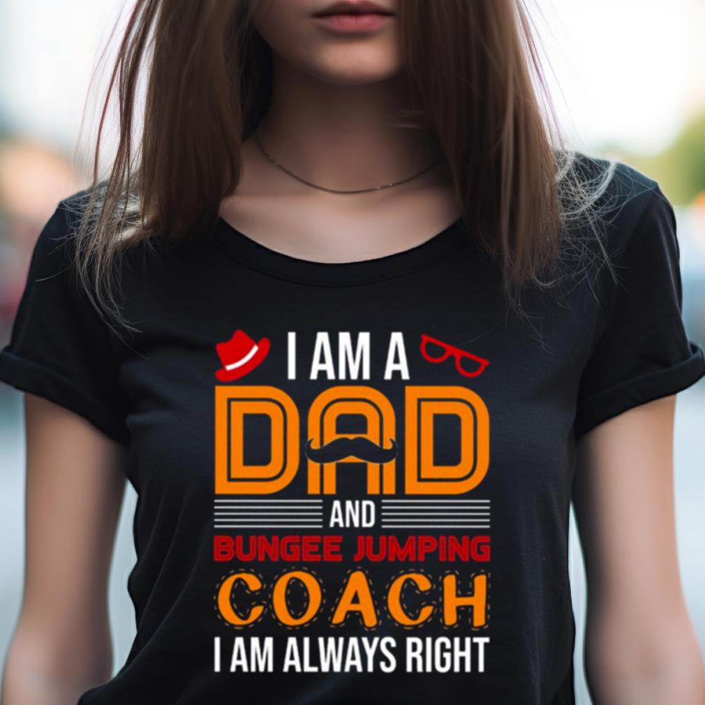 A Am A Dad Bungee Jumping Coach I Am Always Right Shirt A Am A Dad Bungee Jumping Coach I Am Always Right Shirt