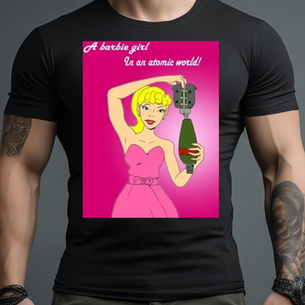 A Barbie Girl In An Atomic World Funny T Shirt