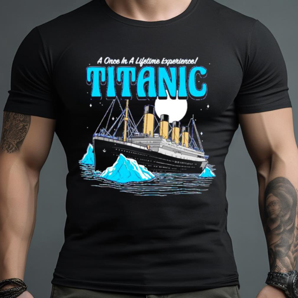 A Once In A Lifetime Experience Titanic Shirt