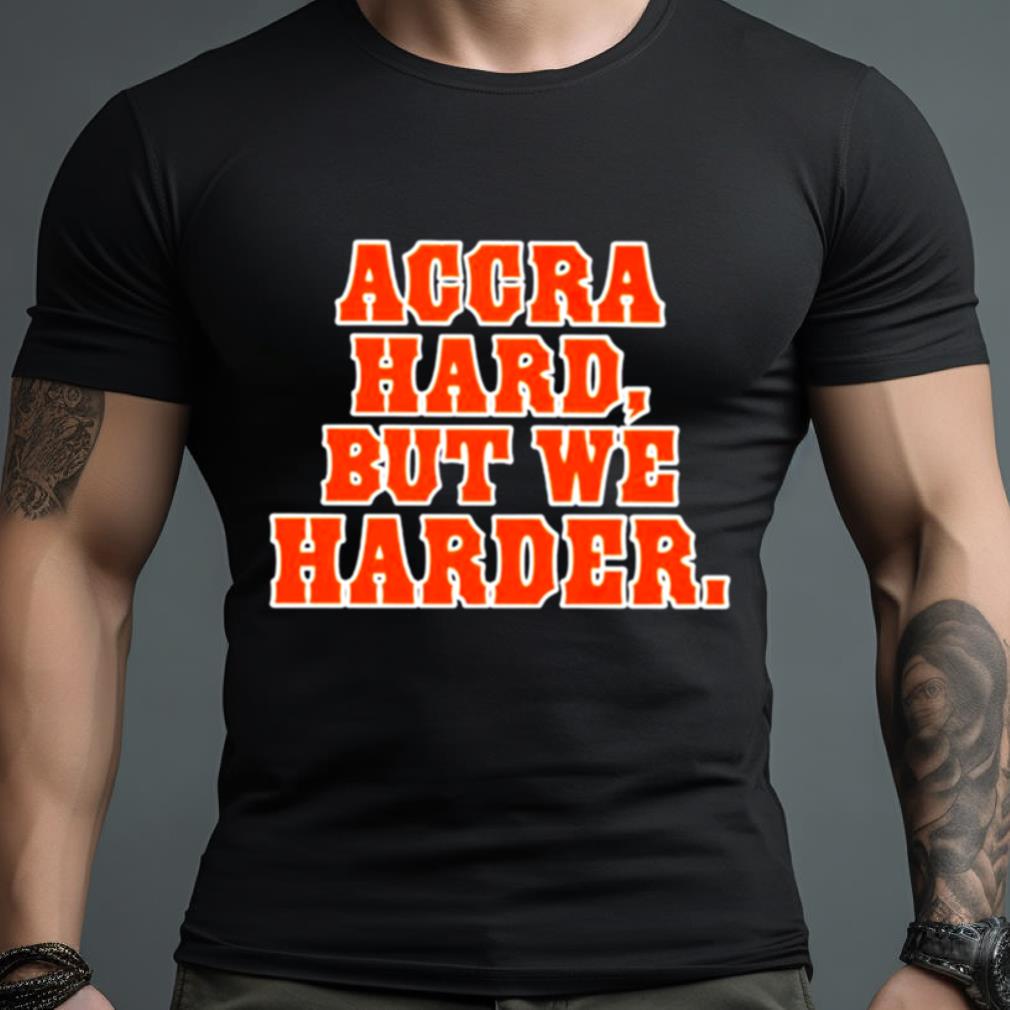 Accra Hard But We Harder Shirt