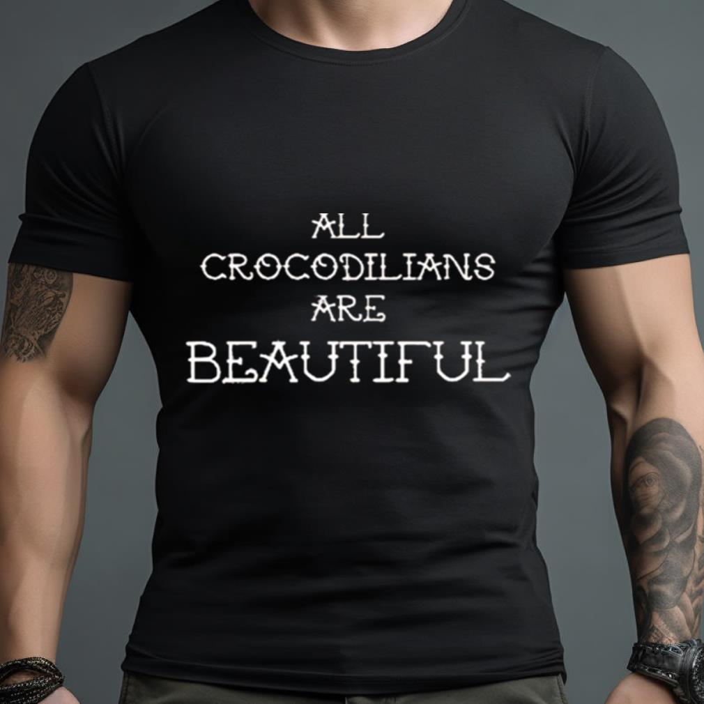 All Crocodilians Are Beautiful T Shirt