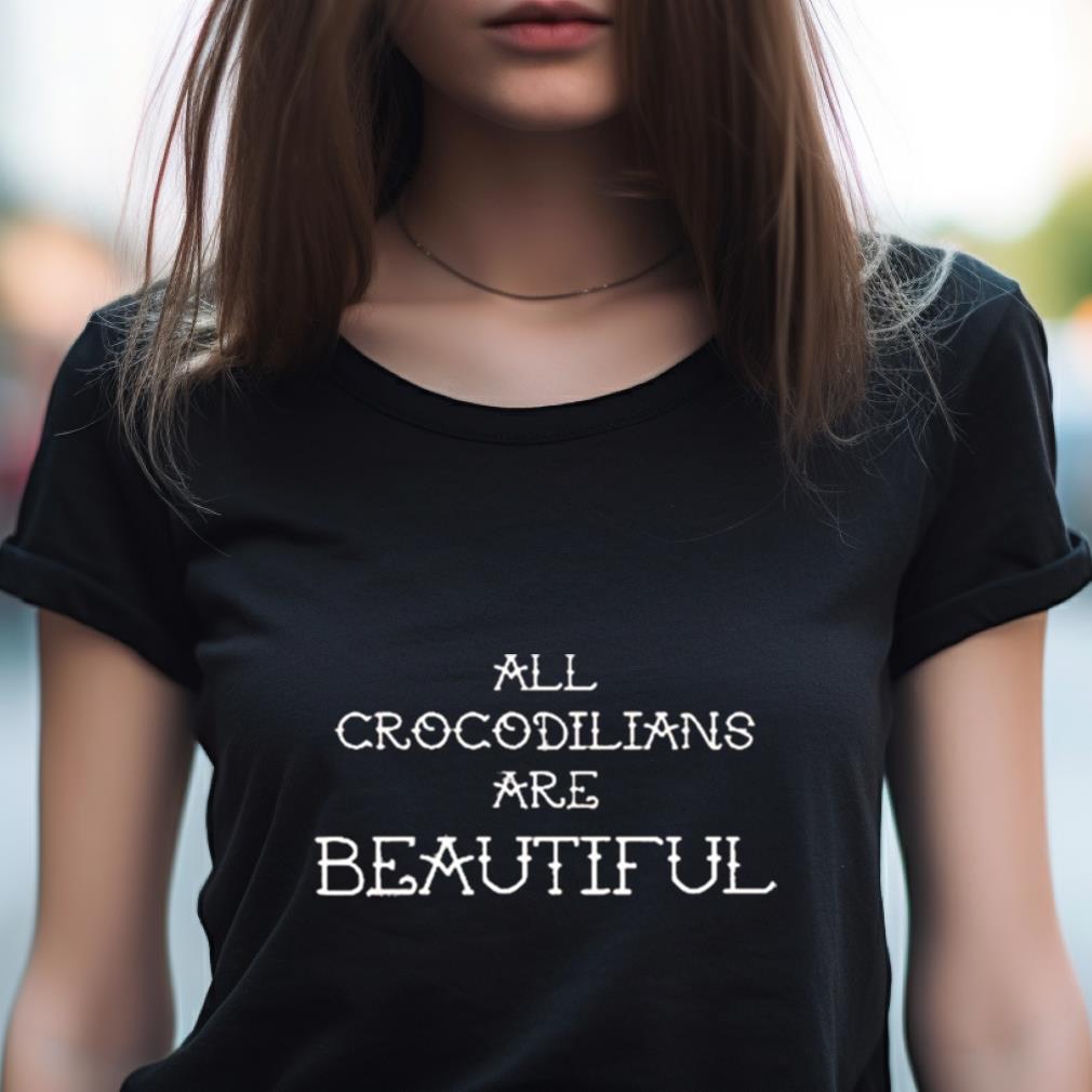 All Crocodilians Are Beautiful T Shirt All Crocodilians Are Beautiful T Shirt