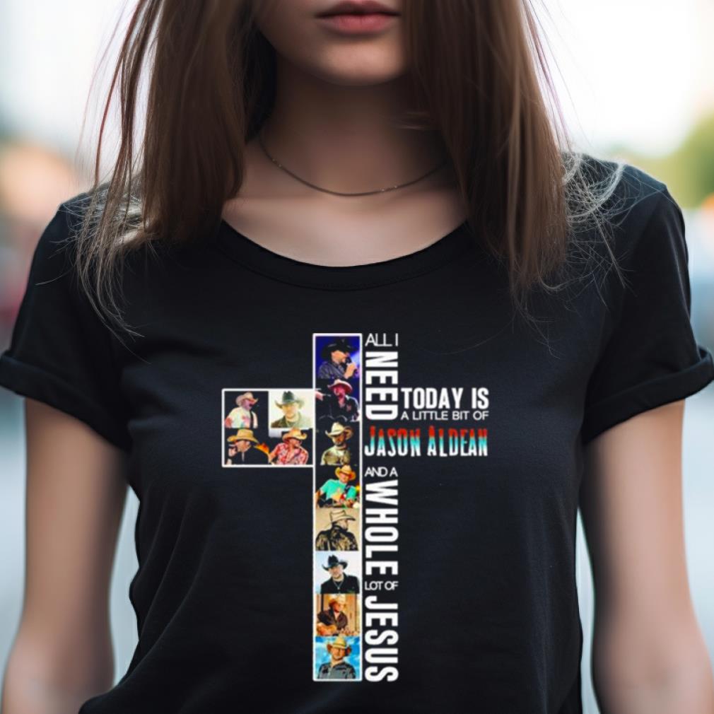 All I Need Today Is A Little Bit Of Jason Aldean And A Whole Lot Of Jesus Shirt All I Need Today Is A Little Bit Of Jason Aldean And A Whole Lot Of Jesus Shirt