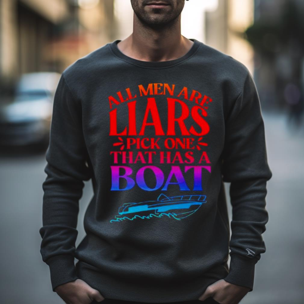 All Men Are Liars Pick One That Has A Boat Shirt