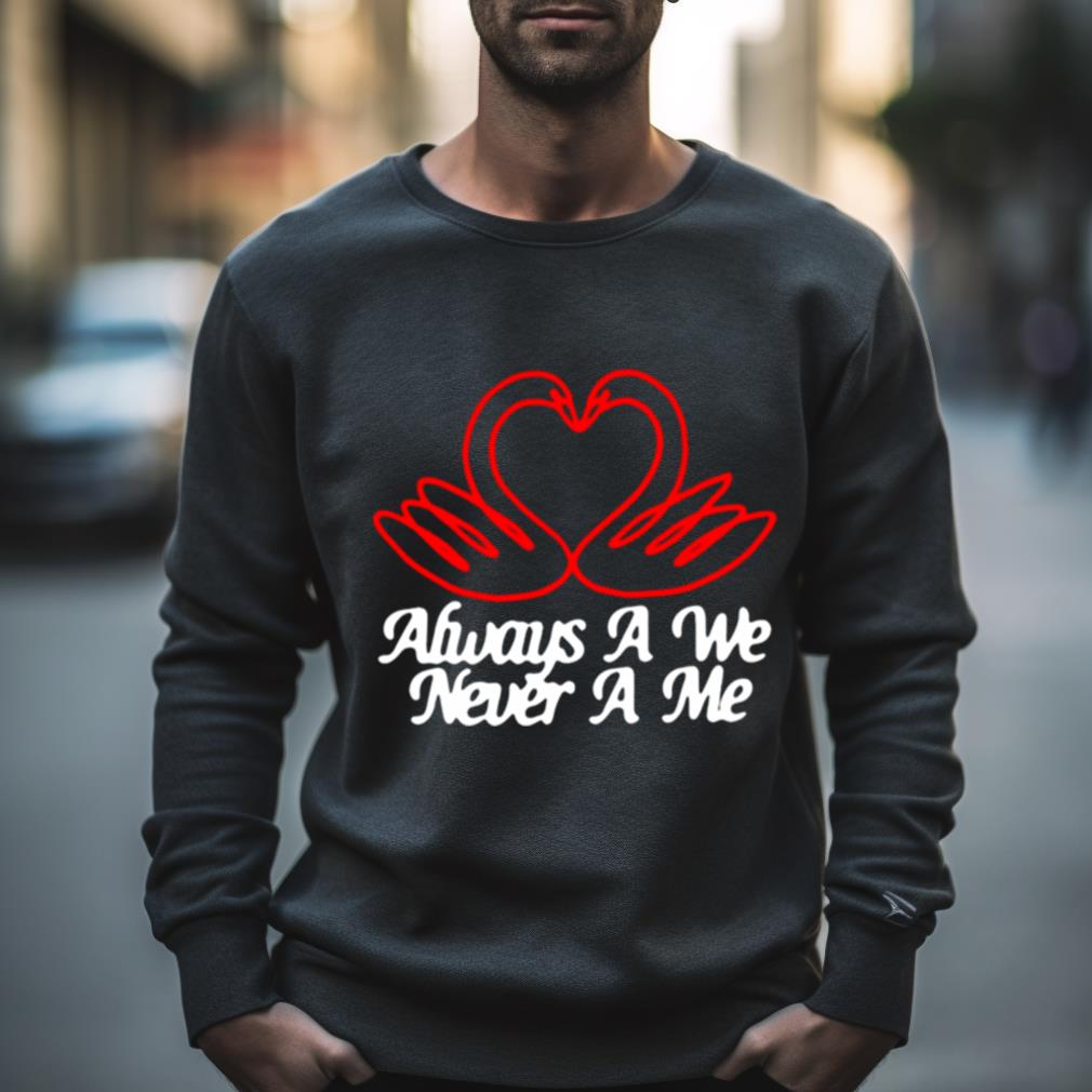 Always A We Never A Me Shirt Always A We Never A Me Shirt