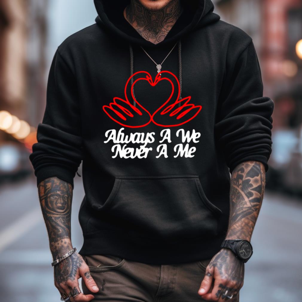 Always A We Never A Me Shirt Always A We Never A Me Shirt