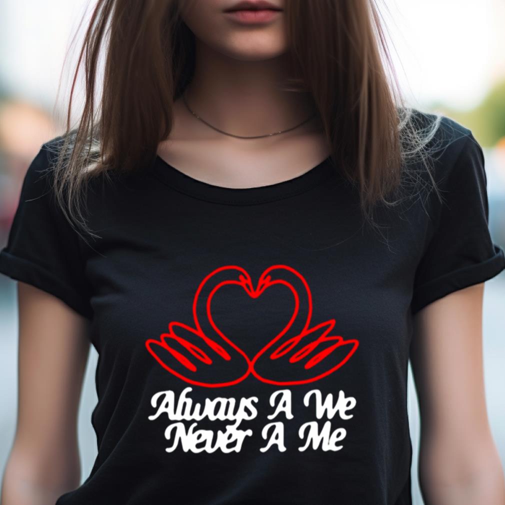 Always A We Never A Me Shirt Always A We Never A Me Shirt