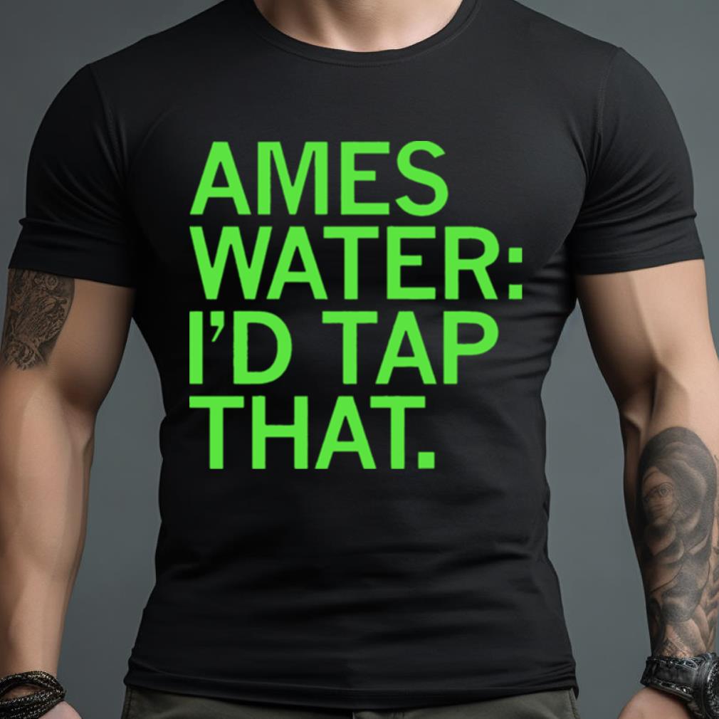 Ames Water I’D Tap That Shirt