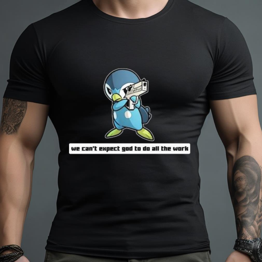 Army Piplup We Can’T Expect God To Do All The Work Character 2023 Shirt