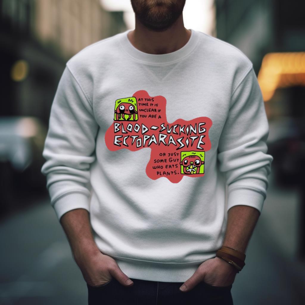 At This Time It Is Unclear If You Are A Blood Sucking Ectoparasite Or Just Some Guy Who Eats Plants 2023 Shirt