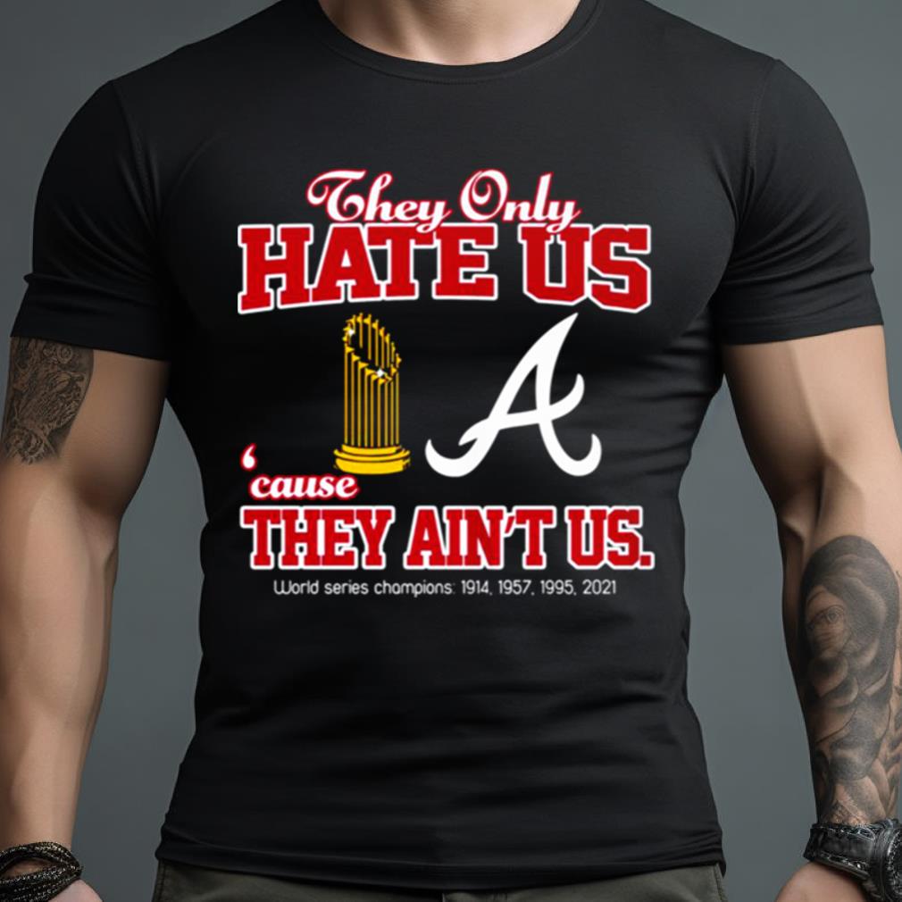 Atlanta Braves They Only Hate Us Because They Ain’T Us World Series Champions T Shirt