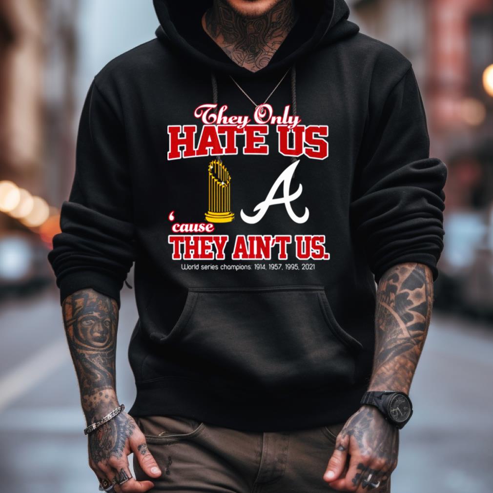 Atlanta Braves They Only Hate Us Because They Ain'T Us World Series Champions T Shirt Atlanta Braves They Only Hate Us Because They Ain'T Us World Series Champions T Shirt