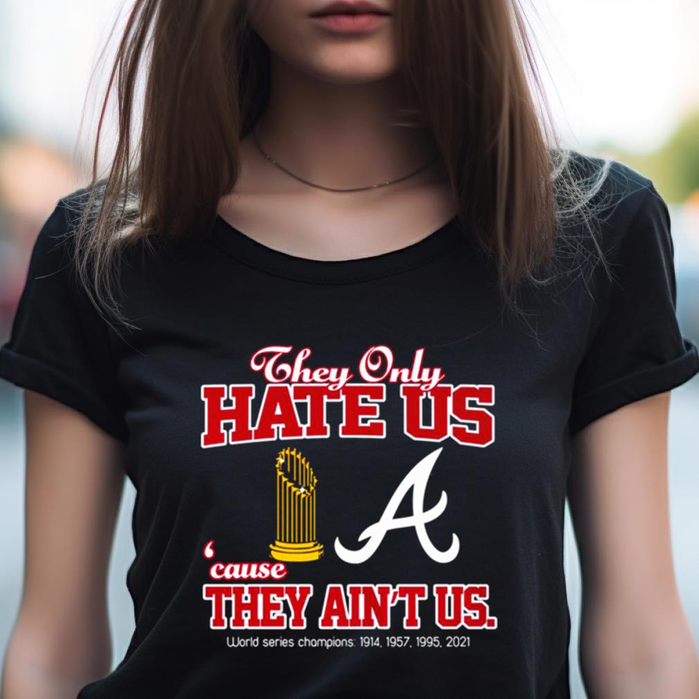 Atlanta Braves They Only Hate Us Because They Ain'T Us World Series Champions T Shirt Atlanta Braves They Only Hate Us Because They Ain'T Us World Series Champions T Shirt