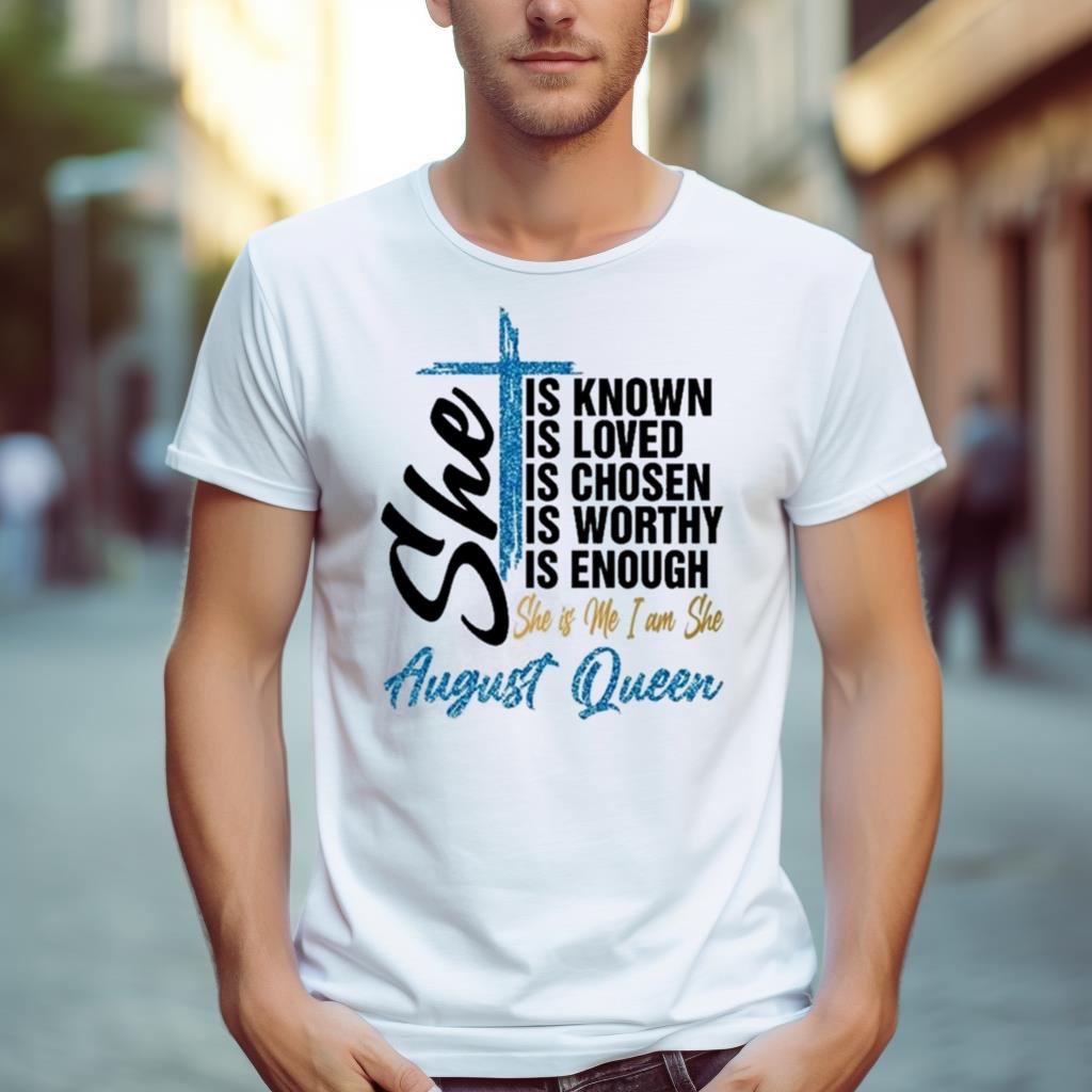 August Queen Active She Is Known Loved Chosen Worthy Enough Shirt