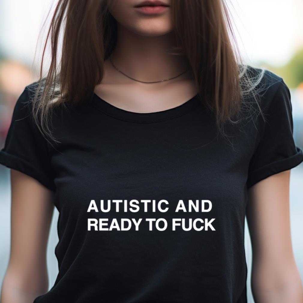 Autistic And Ready To Fuck T Shirt Autistic And Ready To Fuck T Shirt